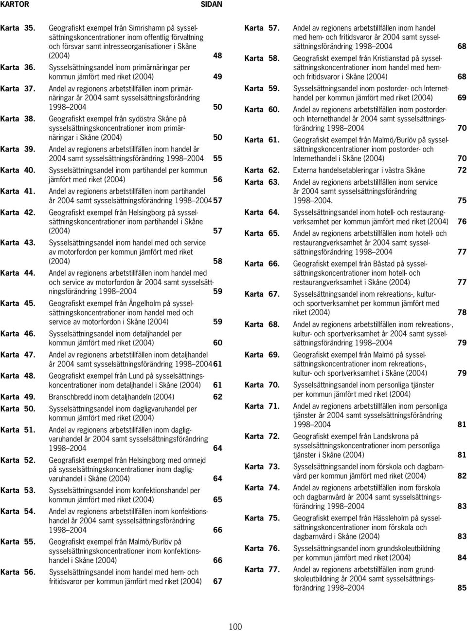 kommun jämfört med riket (2004) 49 Andel av regionens arbetstillfällen inom primärnäringar år 2004 samt sysselsättningsförändring 1998 2004 50 Geografiskt exempel från sydöstra Skåne på