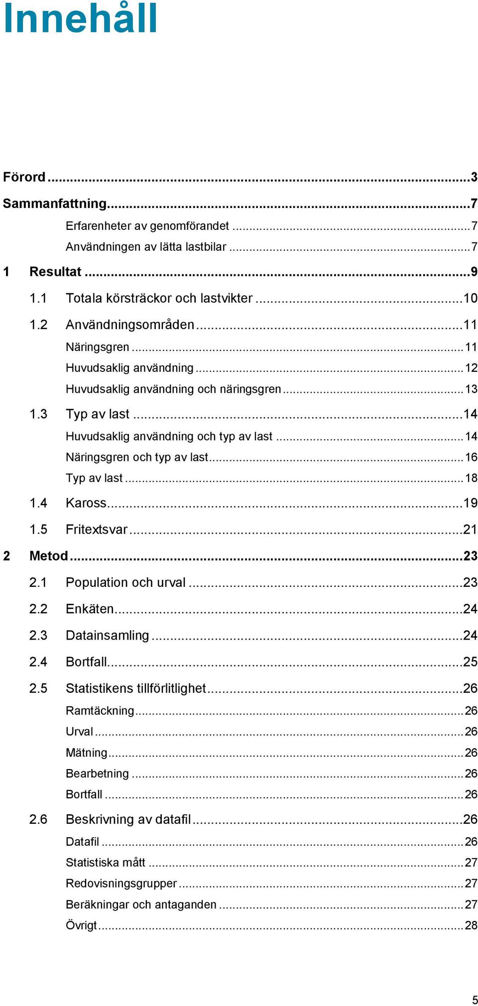 .. 16 Typ av last... 18 1.4 Kaross... 19 1.5 Fritextsvar... 21 2 Metod... 23 2.1 Population och urval... 23 2.2 Enkäten... 24 2.3 Datainsamling... 24 2.4 Bortfall... 25 2.