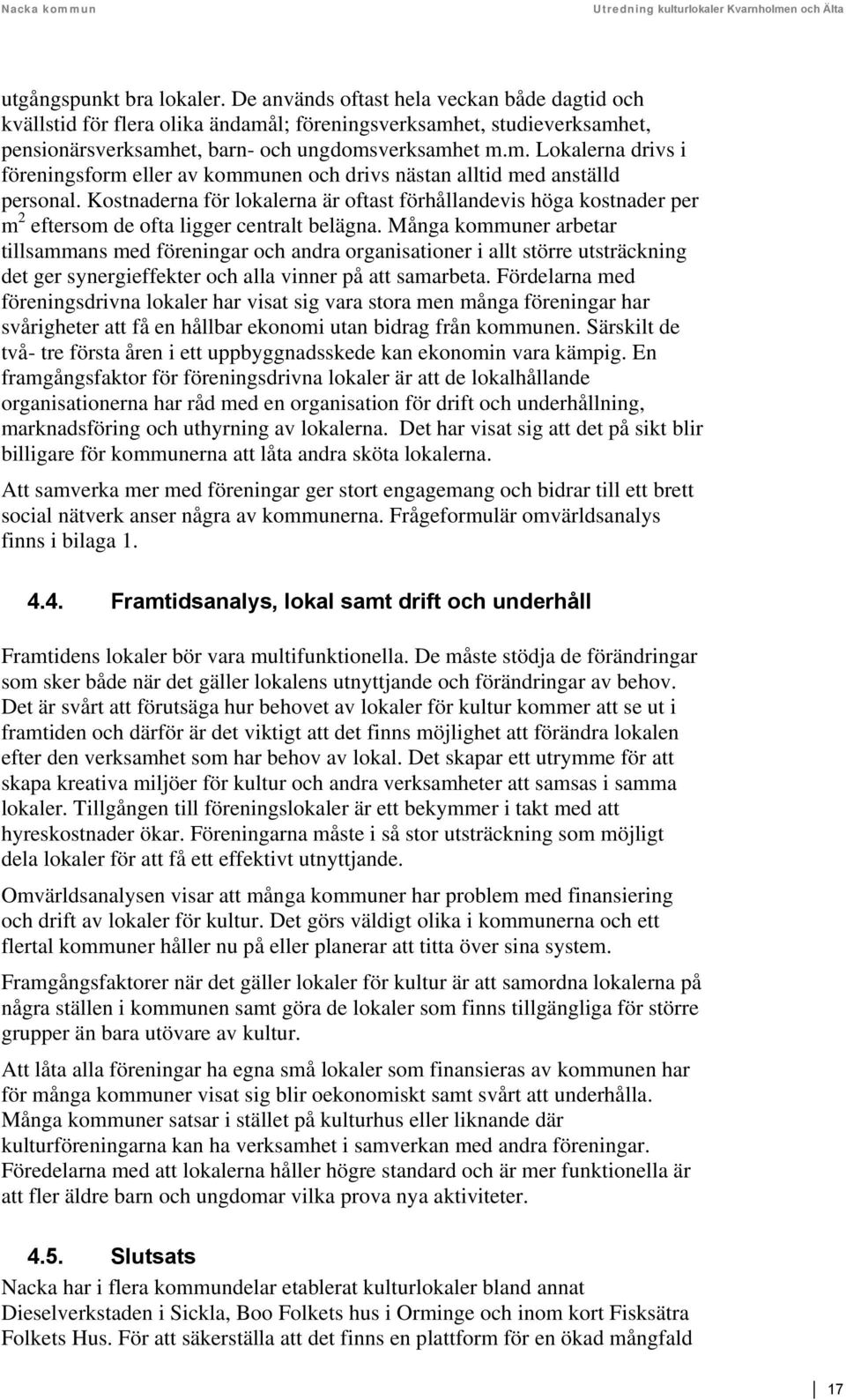 Kostnaderna för lokalerna är oftast förhållandevis höga kostnader per m 2 eftersom de ofta ligger centralt belägna.