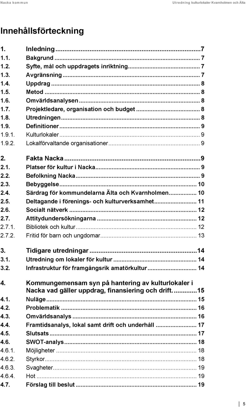 .. 9 2.2. Befolkning Nacka... 9 2.3. Bebyggelse... 10 2.4. Särdrag för kommundelarna Älta och Kvarnholmen... 10 2.5. Deltagande i förenings- och kulturverksamhet... 11 2.6. Socialt nätverk... 12 2.7.