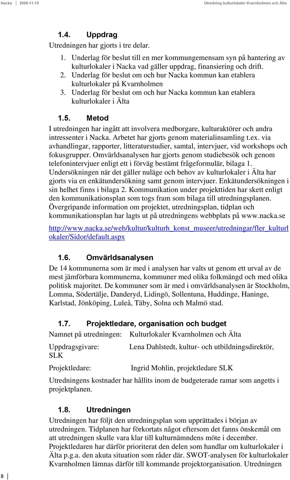 Metod I utredningen har ingått att involvera medborgare, kulturaktörer och andra intressenter i Nacka. Arbetet har gjorts genom materialinsamling t.ex.