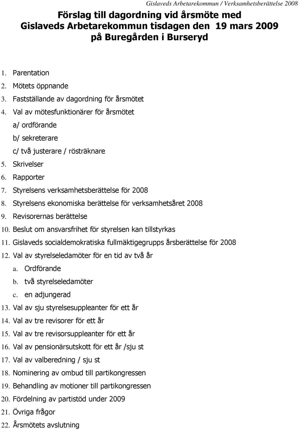 Styrelsens ekonomiska berättelse för verksamhetsåret 2008 9. Revisorernas berättelse 10. Beslut om ansvarsfrihet för styrelsen kan tillstyrkas 11.