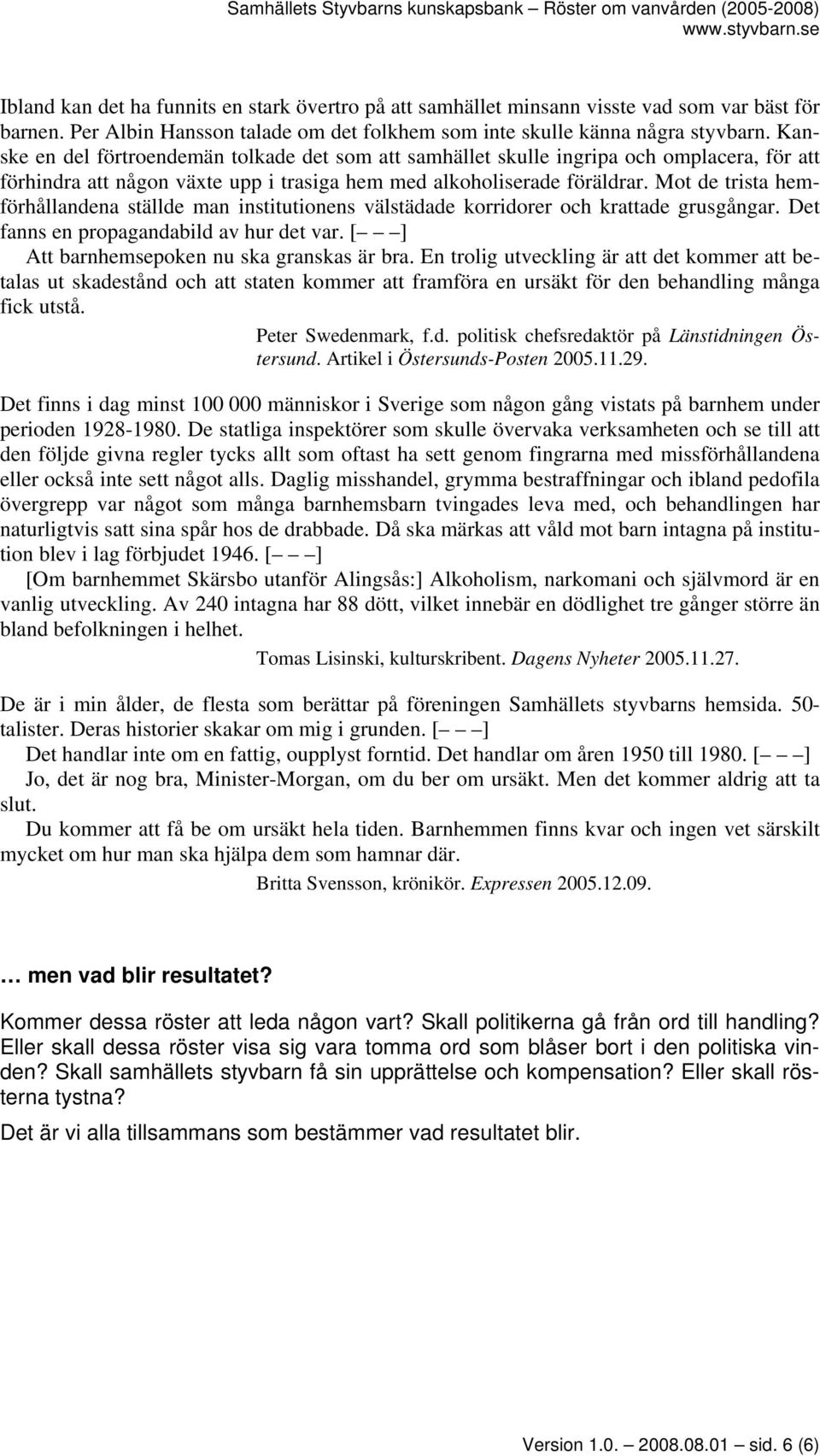 Mot de trista hemförhållandena ställde man institutionens välstädade korridorer och krattade grusgångar. Det fanns en propagandabild av hur det var. [ ] Att barnhemsepoken nu ska granskas är bra.