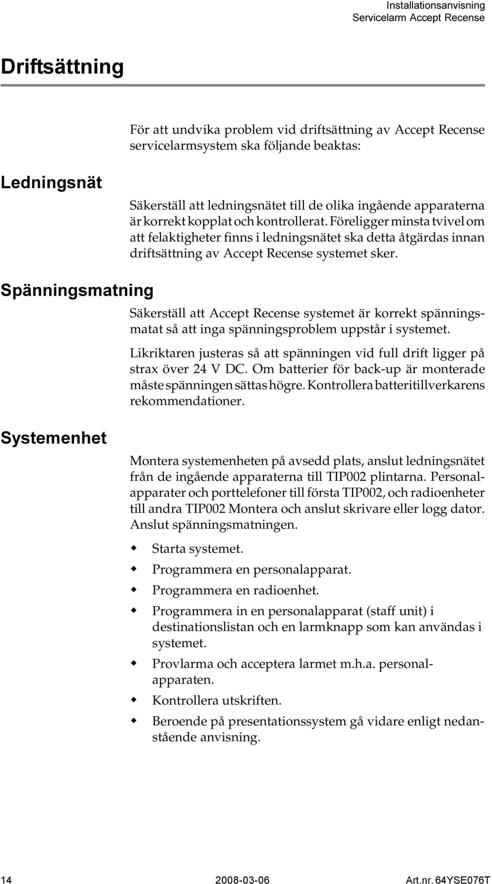 Säkerställ att Accept Recense systemet är korrekt spänningsmatat så att inga spänningsproblem uppstår i systemet. Likriktaren justeras så att spänningen vid full drift ligger på strax över 24 V DC.