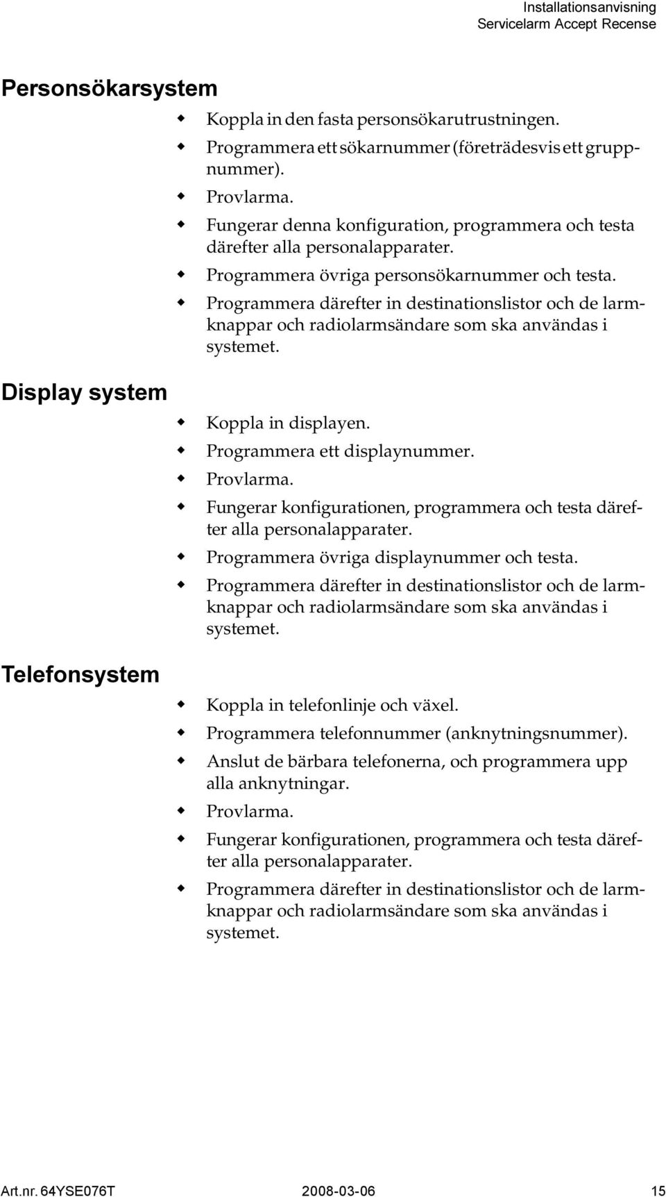 Programmera därefter in destinationslistor och de larmknappar och radiolarmsändare som ska användas i systemet. Koppla in displayen. Programmera ett displaynummer. Provlarma.