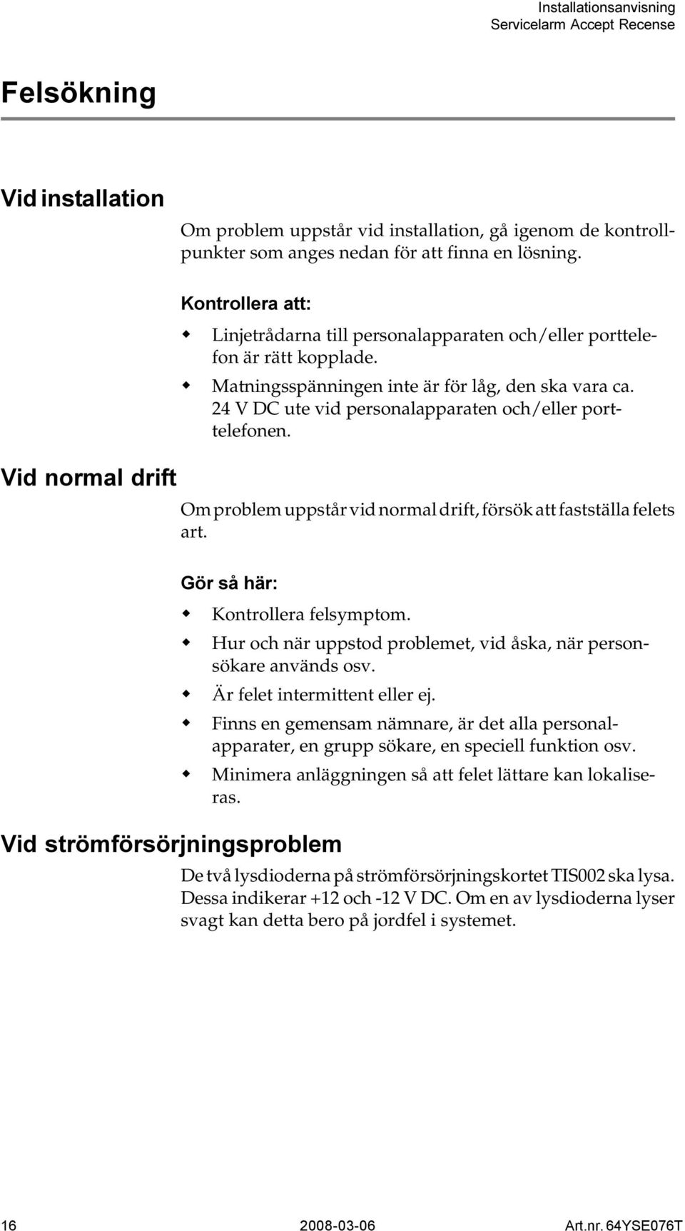 Kontrollera felsymptom. Hur och när uppstod problemet, vid åska, när personsökare används osv. Är felet intermittent eller ej.