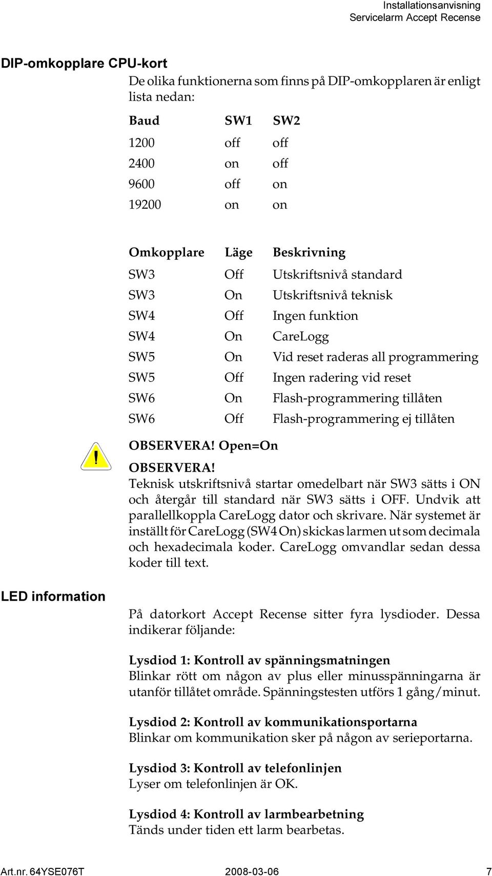 Flash-programmering ej tillåten OBSERVERA! Open=On OBSERVERA! Teknisk utskriftsnivå startar omedelbart när SW3 sätts i ON och återgår till standard när SW3 sätts i OFF.