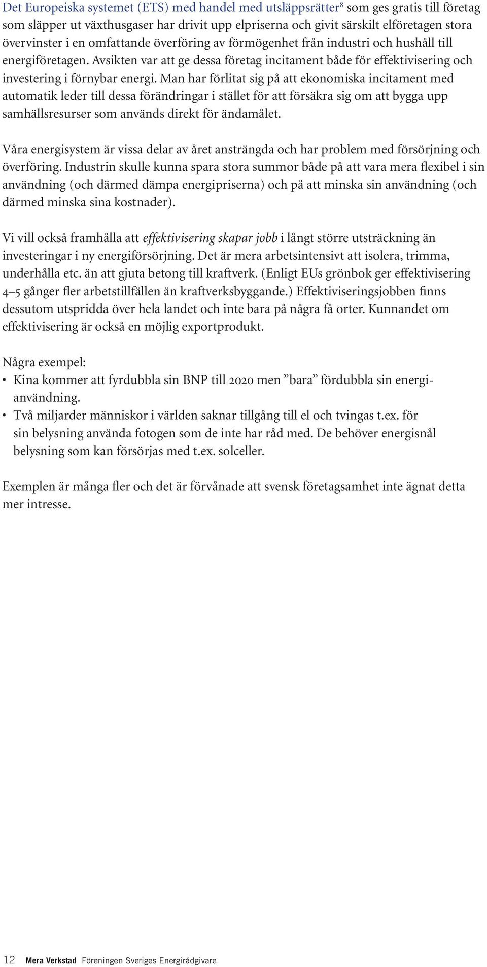 Man har förlitat sig på att ekonomiska incitament med automatik leder till dessa förändringar i stället för att försäkra sig om att bygga upp samhällsresurser som används direkt för ändamålet.