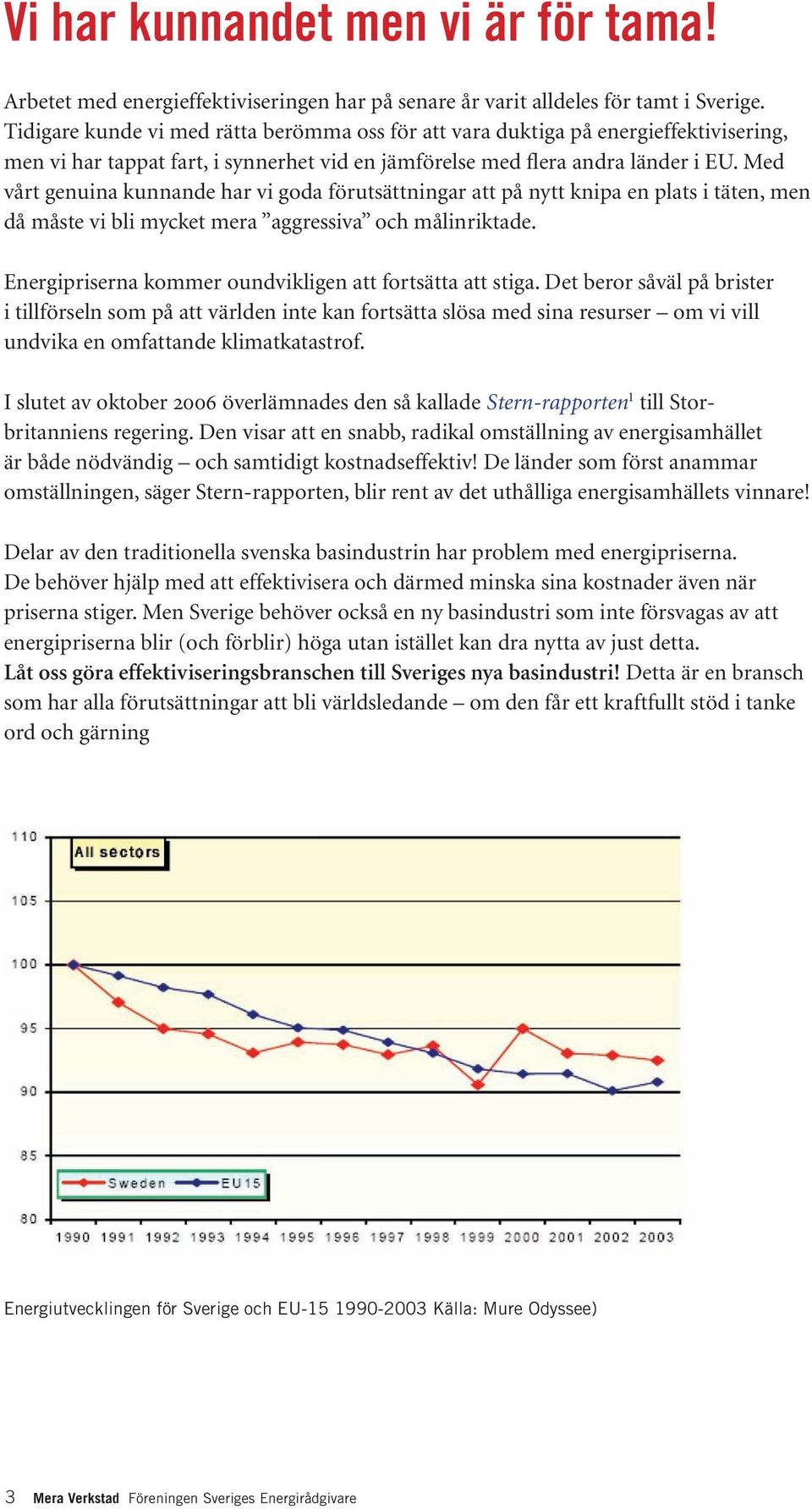 Med vårt genuina kunnande har vi goda förutsättningar att på nytt knipa en plats i täten, men då måste vi bli mycket mera aggressiva och målinriktade.