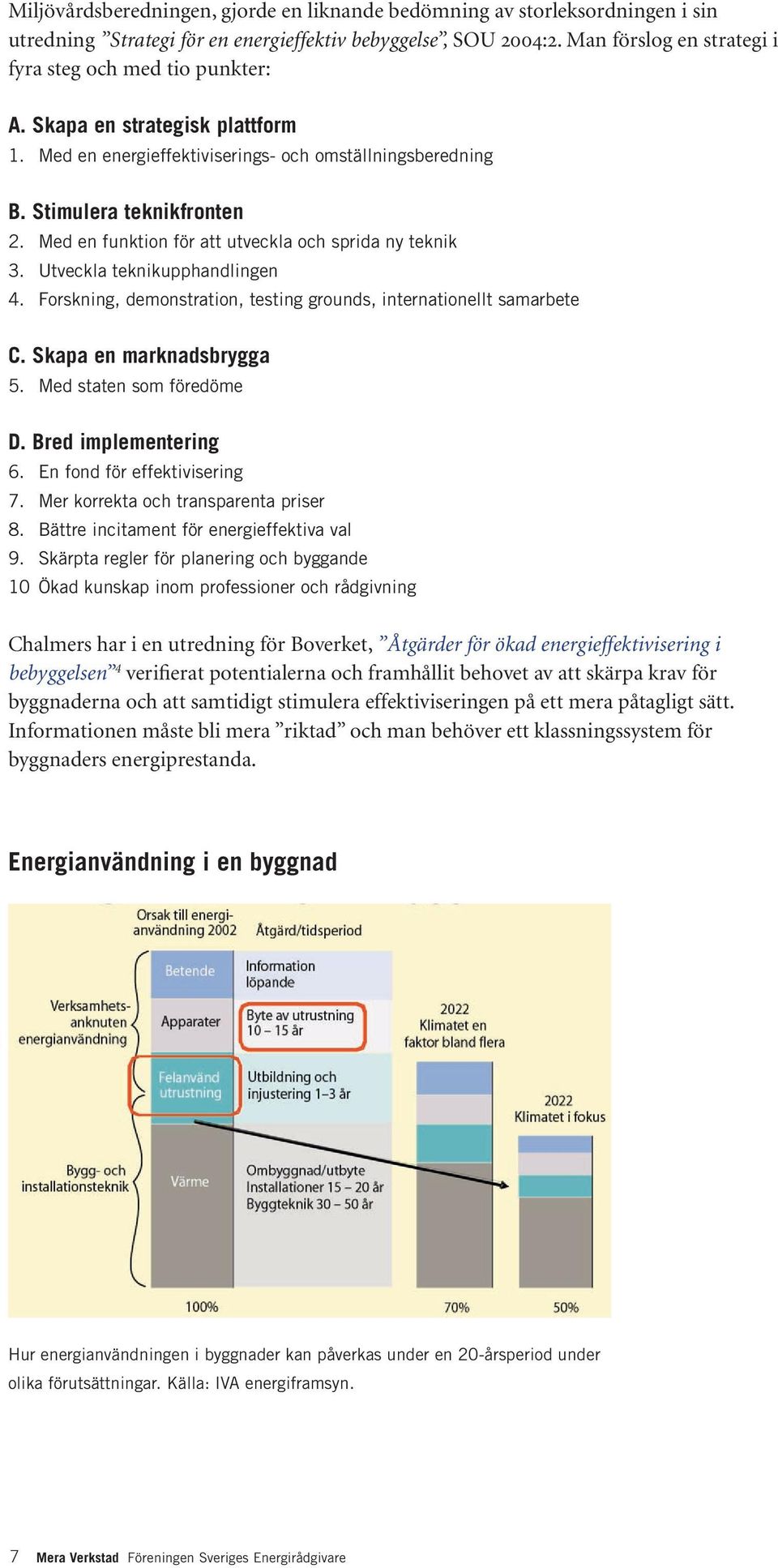 Med en funktion för att utveckla och sprida ny teknik 3. Utveckla teknikupphandlingen 4. Forskning, demonstration, testing grounds, internationellt samarbete C. Skapa en marknadsbrygga 5.