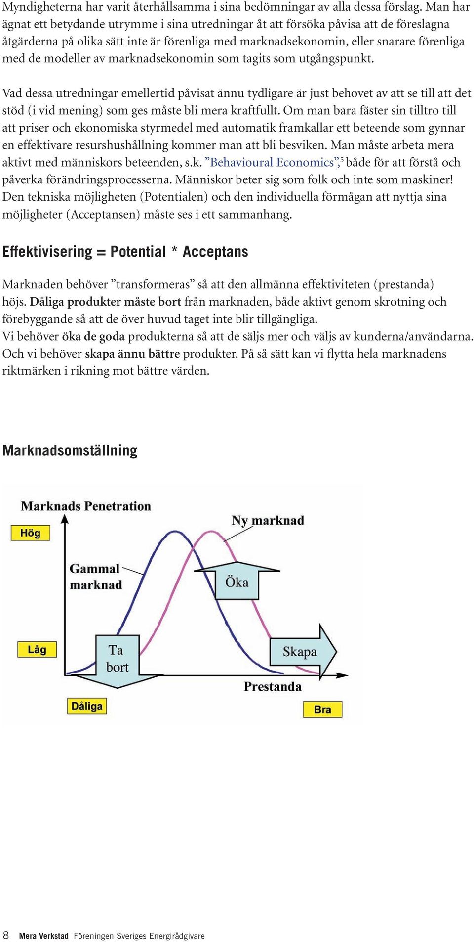 av marknadsekonomin som tagits som utgångspunkt. Vad dessa utredningar emellertid påvisat ännu tydligare är just behovet av att se till att det stöd (i vid mening) som ges måste bli mera kraftfullt.