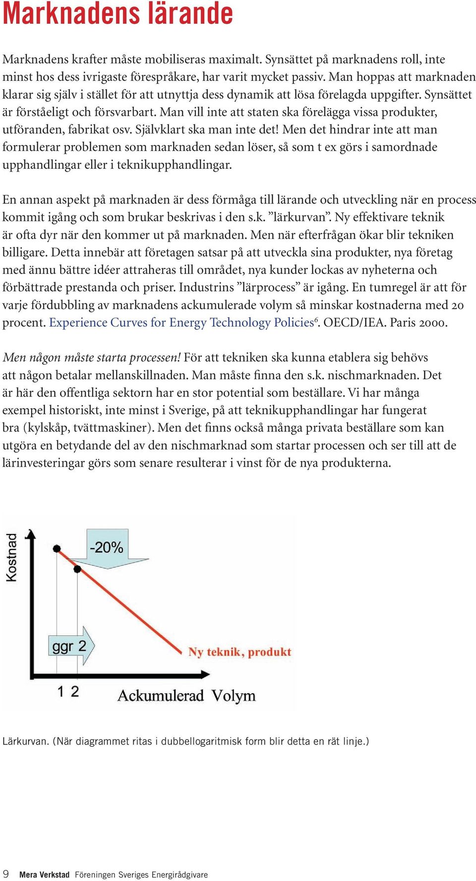 Man vill inte att staten ska förelägga vissa produkter, utföranden, fabrikat osv. Självklart ska man inte det!