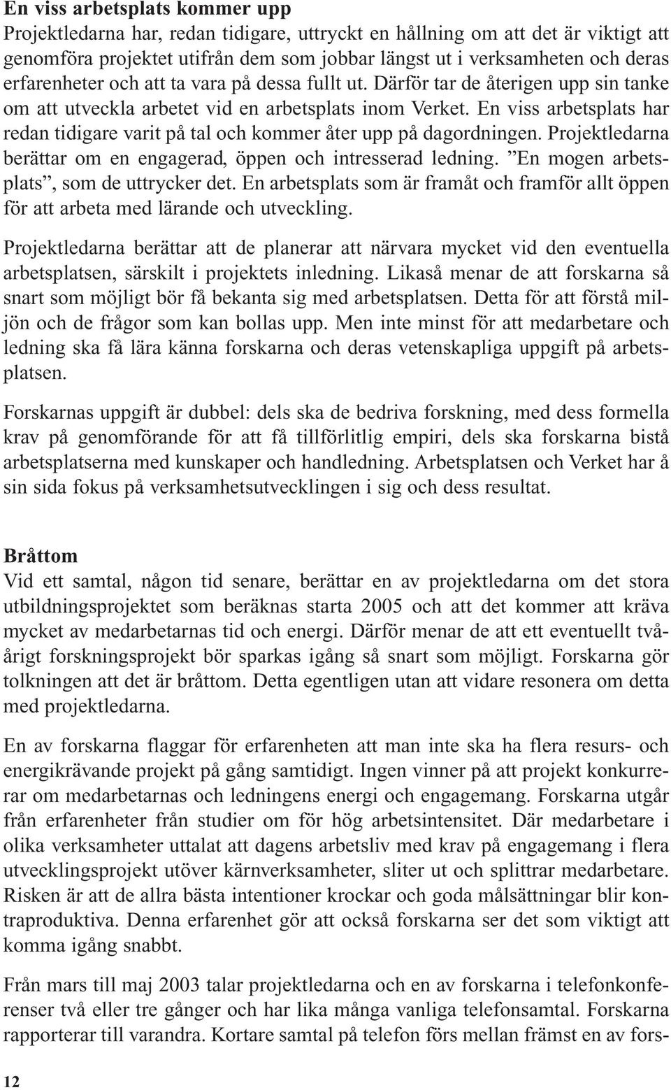 En viss arbetsplats har redan tidigare varit på tal och kommer åter upp på dagordningen. Projektledarna berättar om en engagerad, öppen och intresserad ledning.