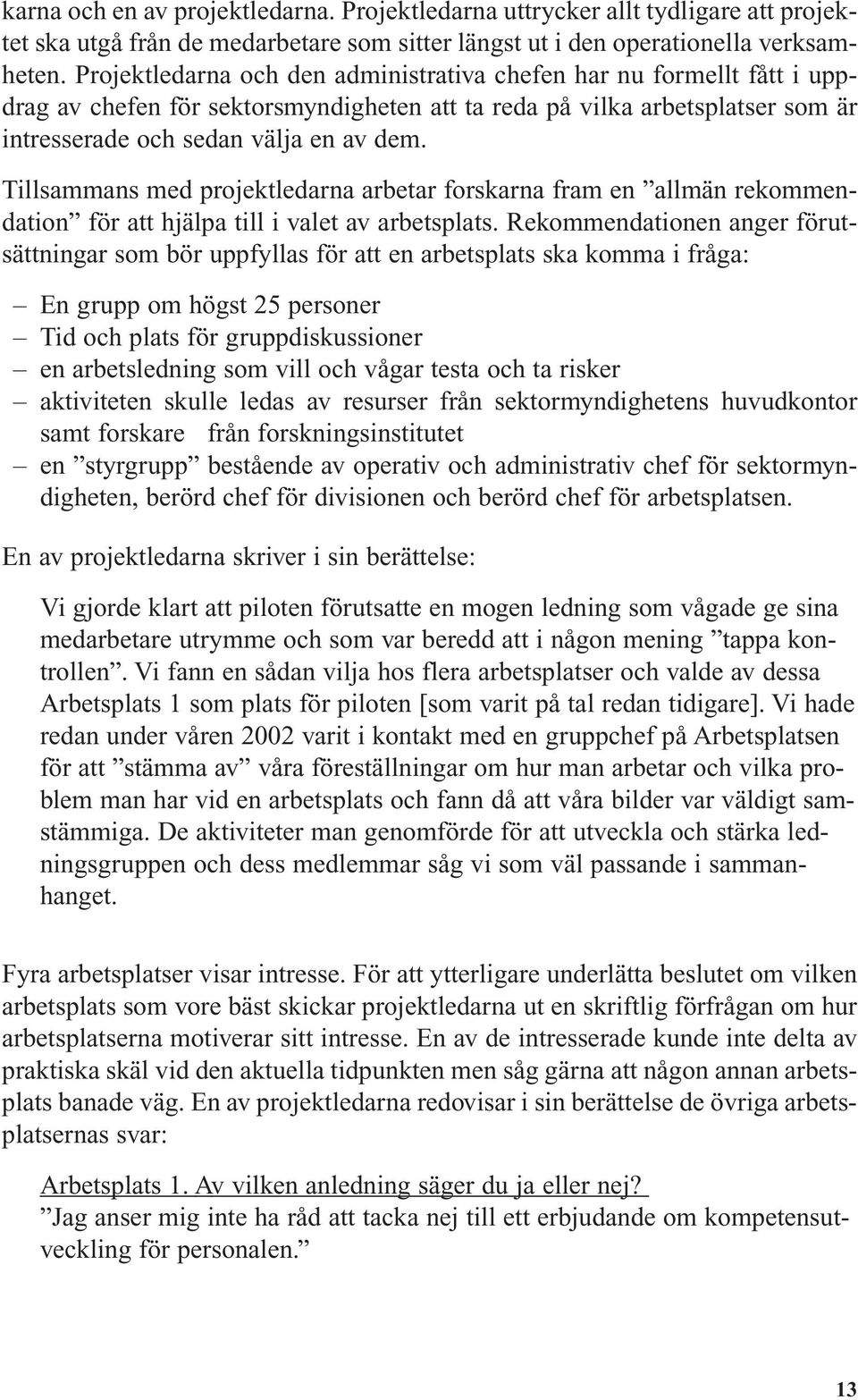 Tillsammans med projektledarna arbetar forskarna fram en allmän rekommendation för att hjälpa till i valet av arbetsplats.