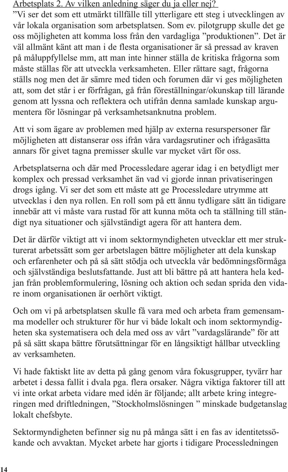 Det är väl allmänt känt att man i de flesta organisationer är så pressad av kraven på måluppfyllelse mm, att man inte hinner ställa de kritiska frågorna som måste ställas för att utveckla