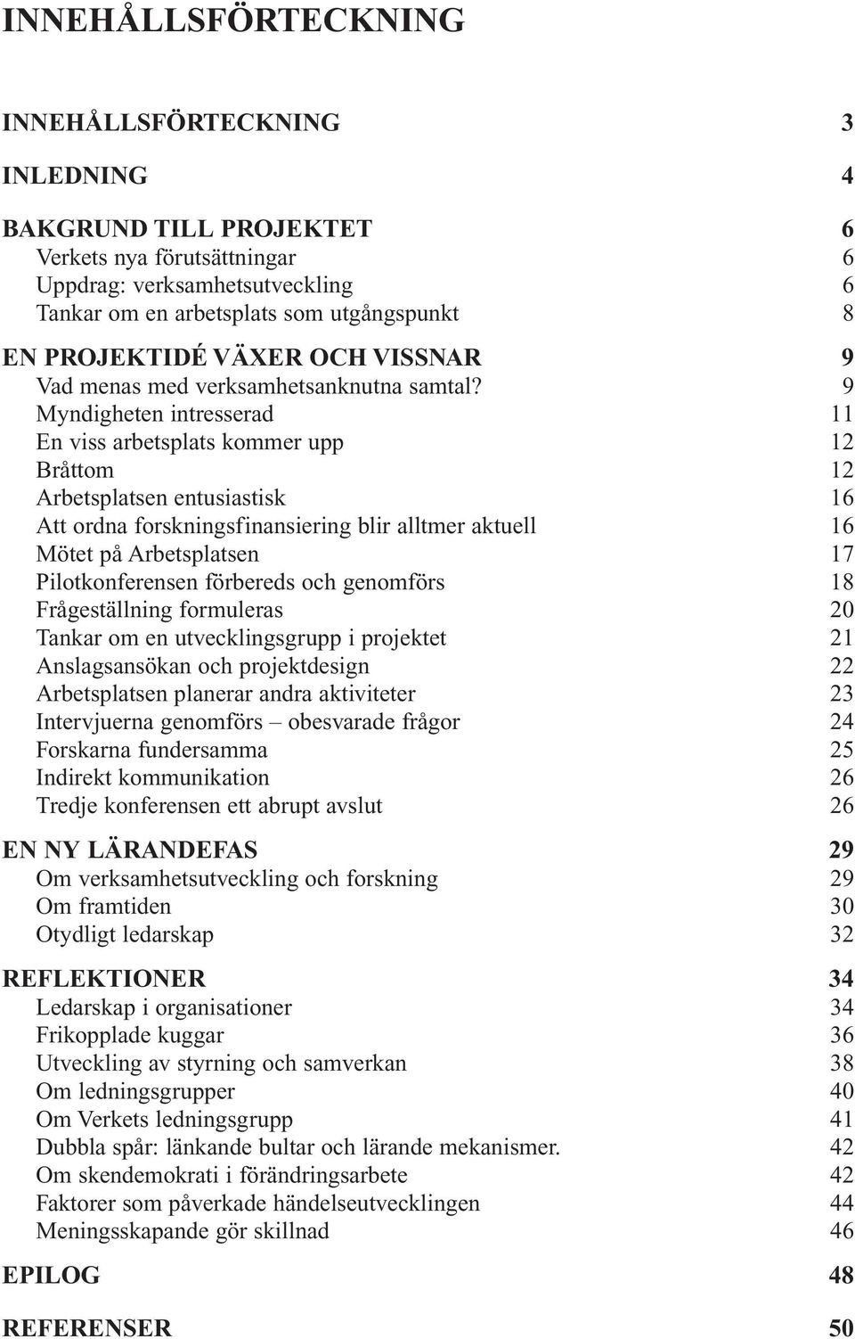 9 Myndigheten intresserad 11 En viss arbetsplats kommer upp 12 Bråttom 12 Arbetsplatsen entusiastisk 16 Att ordna forskningsfinansiering blir alltmer aktuell 16 Mötet på Arbetsplatsen 17