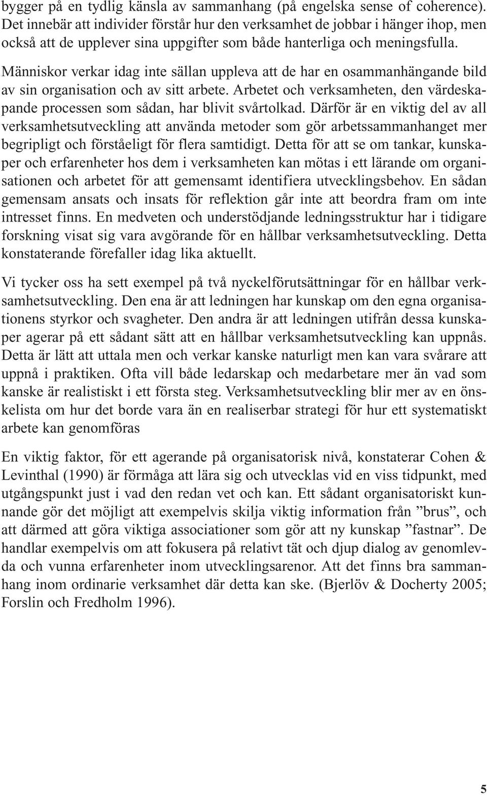 Människor verkar idag inte sällan uppleva att de har en osammanhängande bild av sin organisation och av sitt arbete.