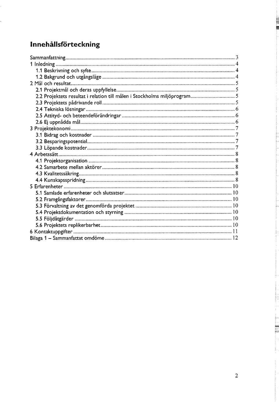 6 Ej uppnådda mål 6 3 Projektekonomi 7 3.1 Bidrag och kostnader 7 3.2 Besparingspotential 7 3.3 Löpande kostnader 7 4 Arbetssätt 8 4.1 Projektorganisation 8 4.2 Samarbete mellan aktörer 8 4.