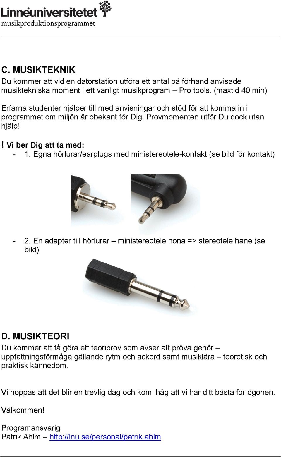 Egna hörlurar/earplugs med ministereotele-kontakt (se bild för kontakt) - 2. En adapter till hörlurar ministereotele hona => stereotele hane (se bild) D.