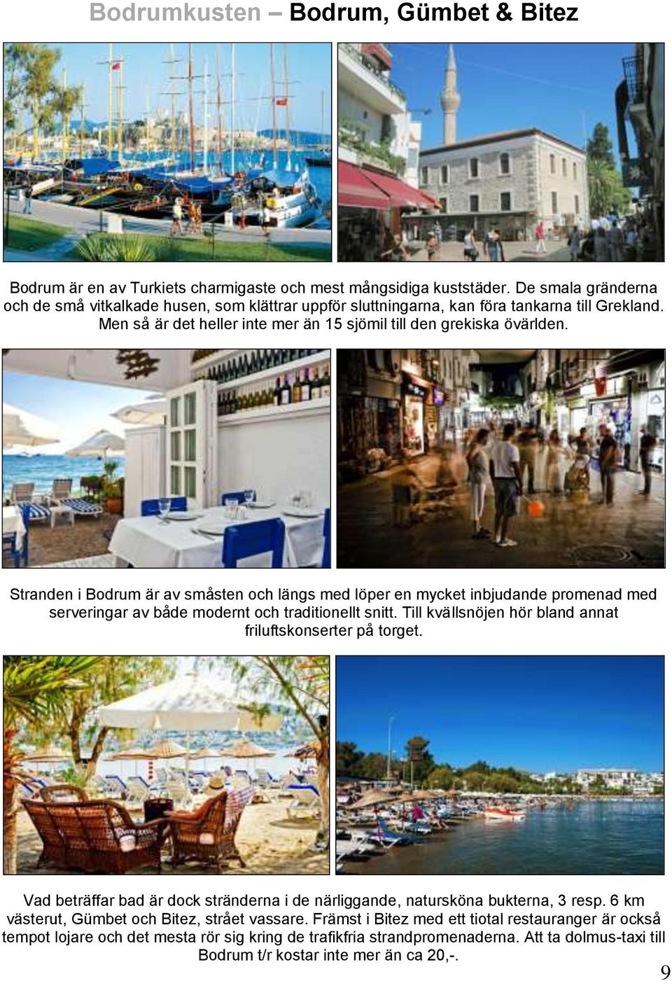 Stranden i Bodrum är av småsten och längs med löper en mycket inbjudande promenad med serveringar av både modernt och traditionellt snitt. Till kvällsnöjen hör bland annat friluftskonserter på torget.