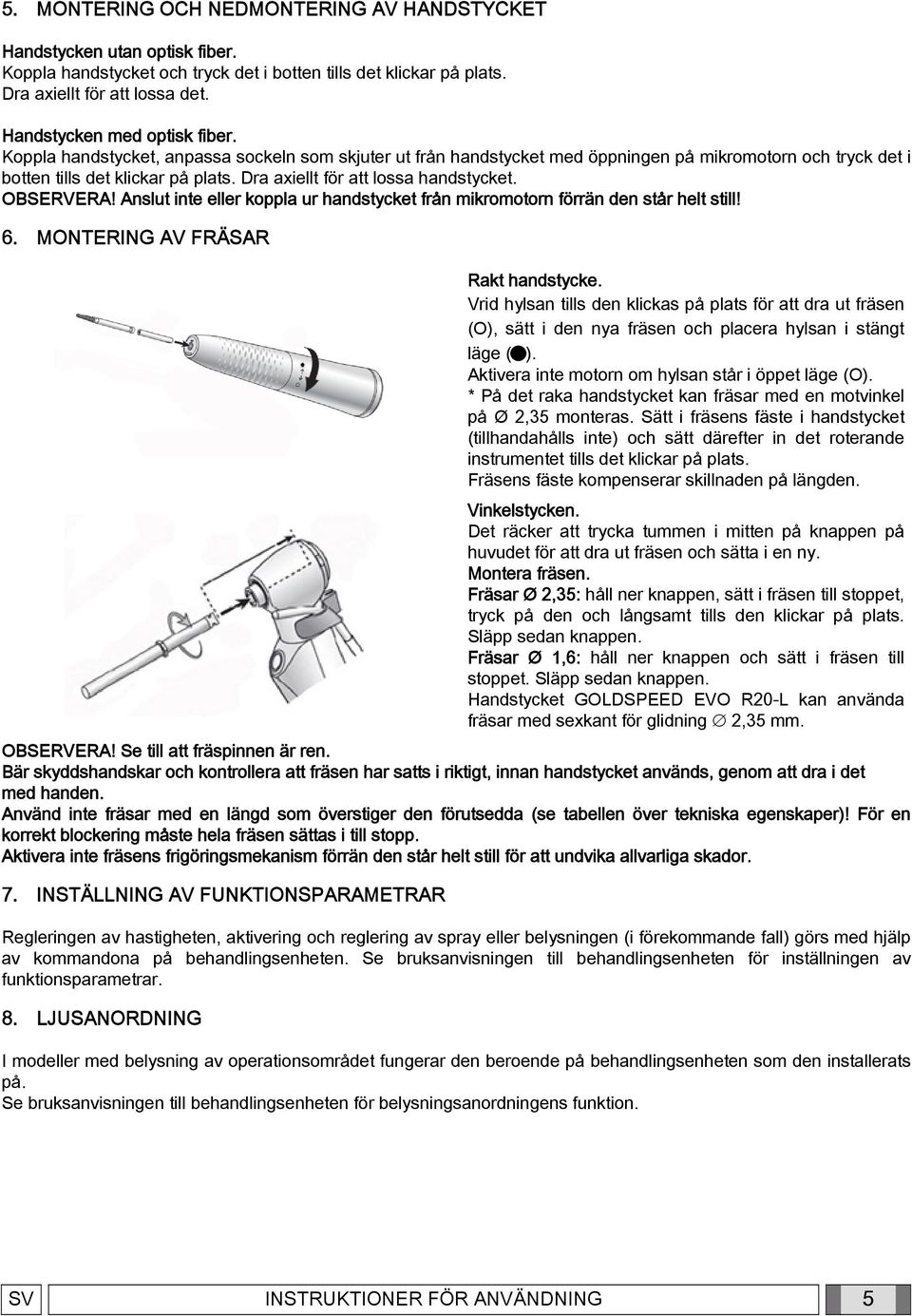 Dra axiellt för att lossa handstycket. OBSERVERA! Anslut inte eller koppla ur handstycket från mikromotorn förrän den står helt still! 6. MONTERING AV FRÄSAR Rakt handstycke.