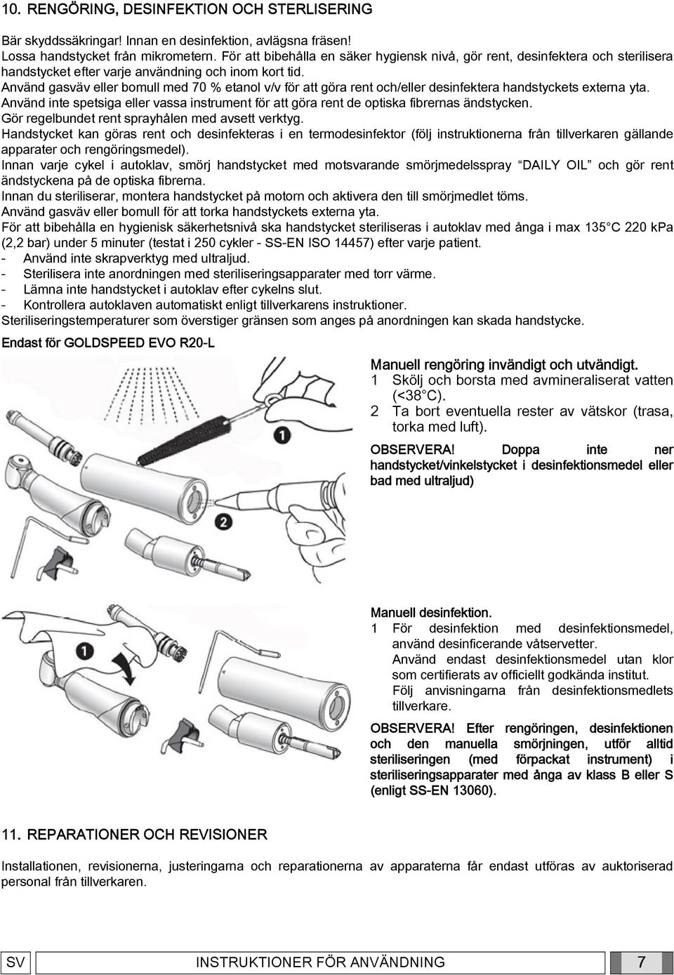 Använd gasväv eller bomull med 70 % etanol v/v för att göra rent och/eller desinfektera handstyckets externa yta.