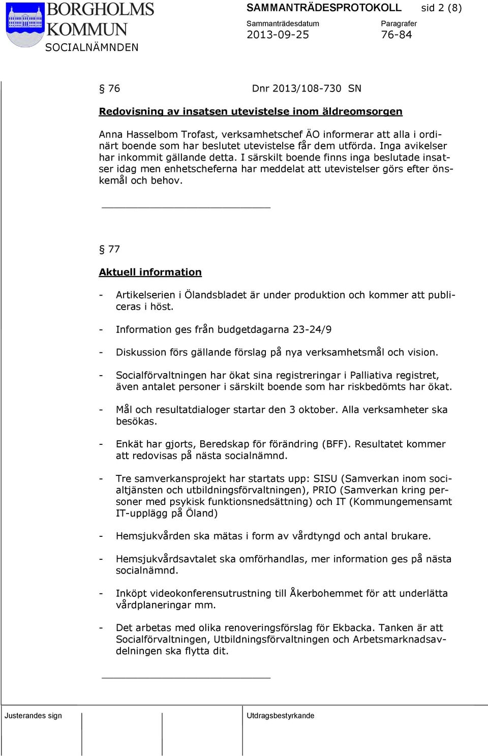 I särskilt boende finns inga beslutade insatser idag men enhetscheferna har meddelat att utevistelser görs efter önskemål och behov.