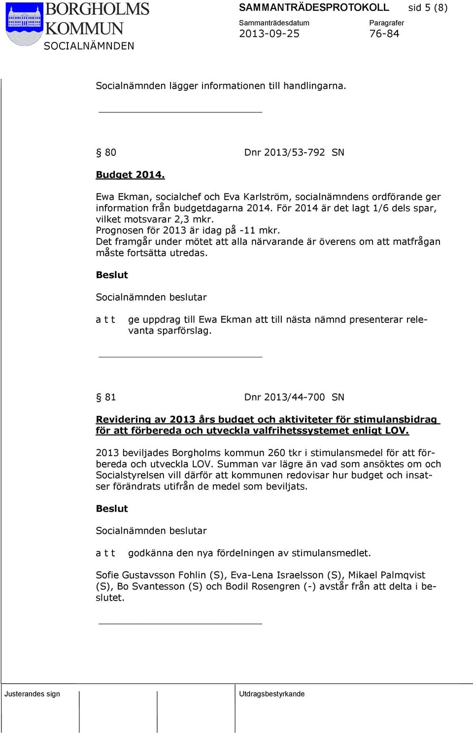 Prognosen för 2013 är idag på -11 mkr. Det framgår under mötet att alla närvarande är överens om att matfrågan måste fortsätta utredas.