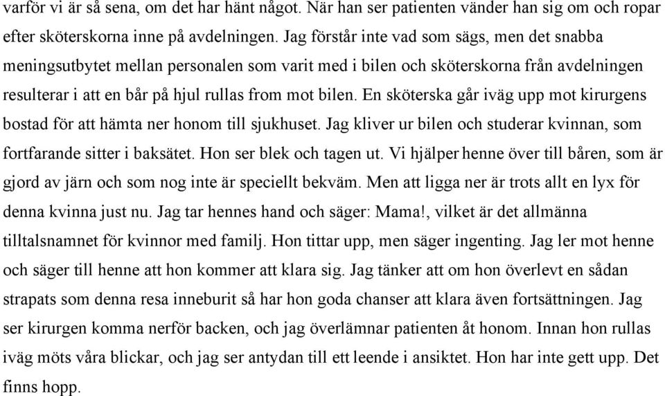 En sköterska går iväg upp mot kirurgens bostad för att hämta ner honom till sjukhuset. Jag kliver ur bilen och studerar kvinnan, som fortfarande sitter i baksätet. Hon ser blek och tagen ut.