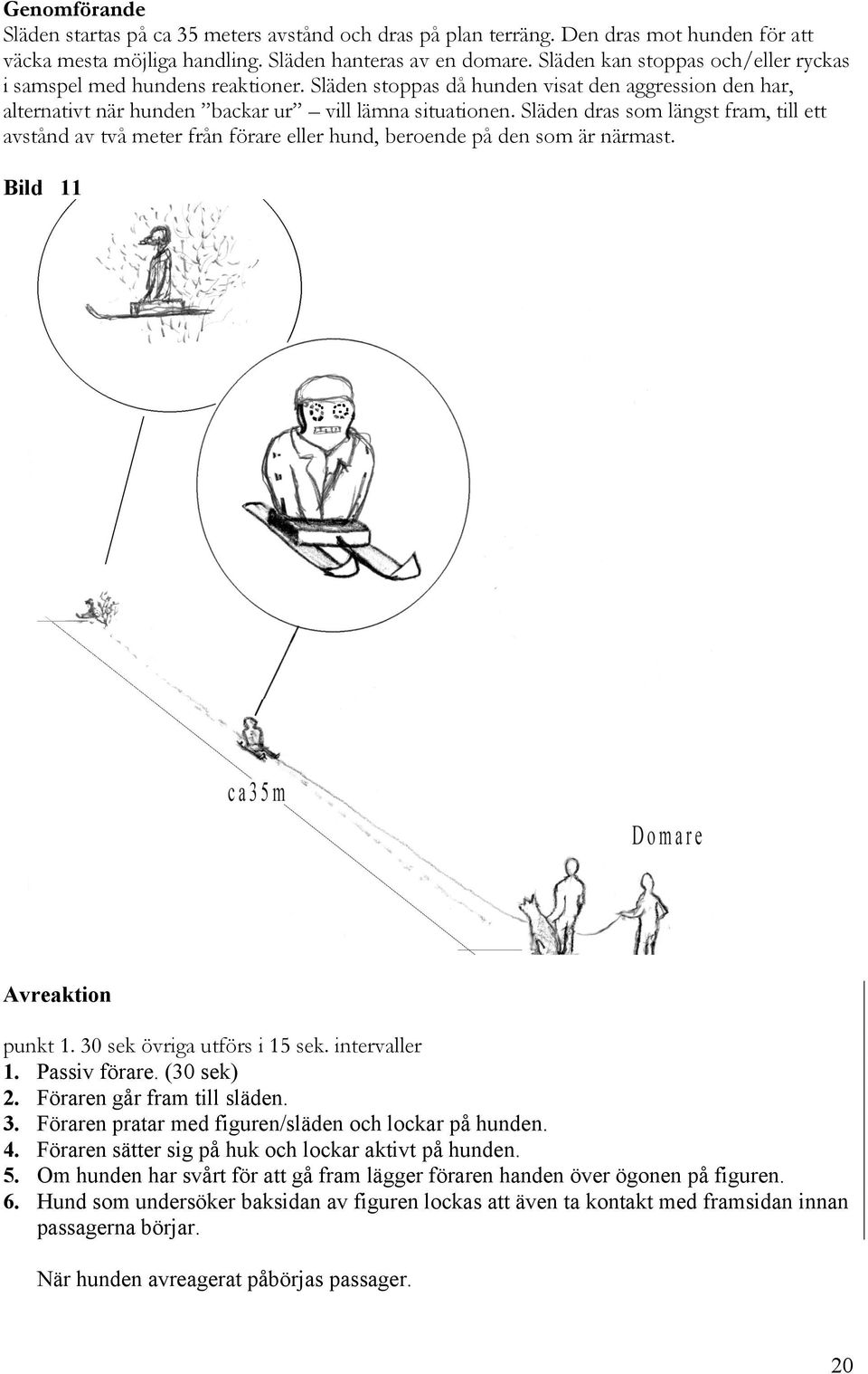 Släden dras som längst fram, till ett avstånd av två meter från förare eller hund, beroende på den som är närmast. Bild 11 Avreaktion punkt 1. 30 sek övriga utförs i 15 sek. intervaller 1.