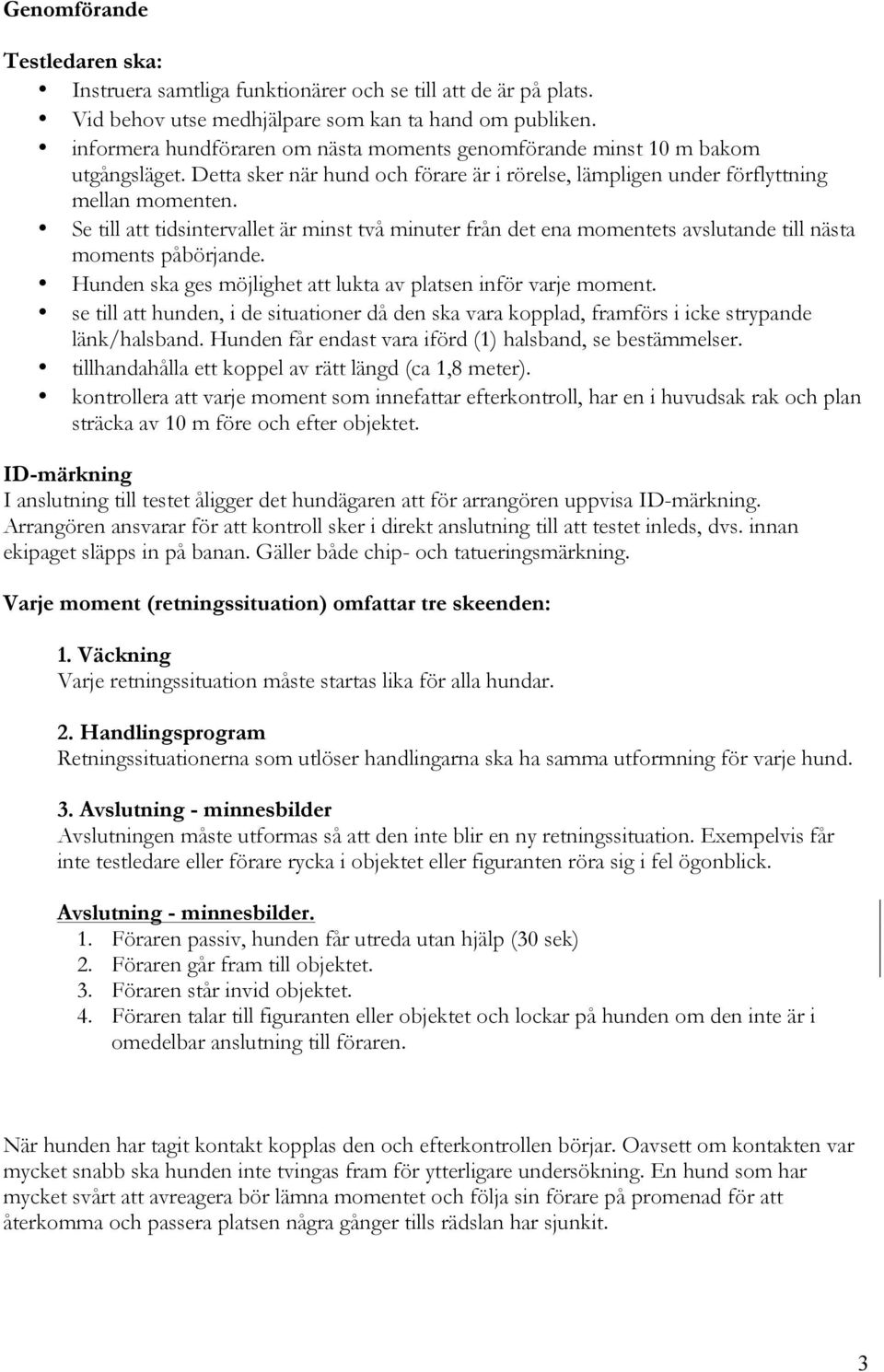 Se till att tidsintervallet är minst två minuter från det ena momentets avslutande till nästa moments påbörjande. Hunden ska ges möjlighet att lukta av platsen inför varje moment.