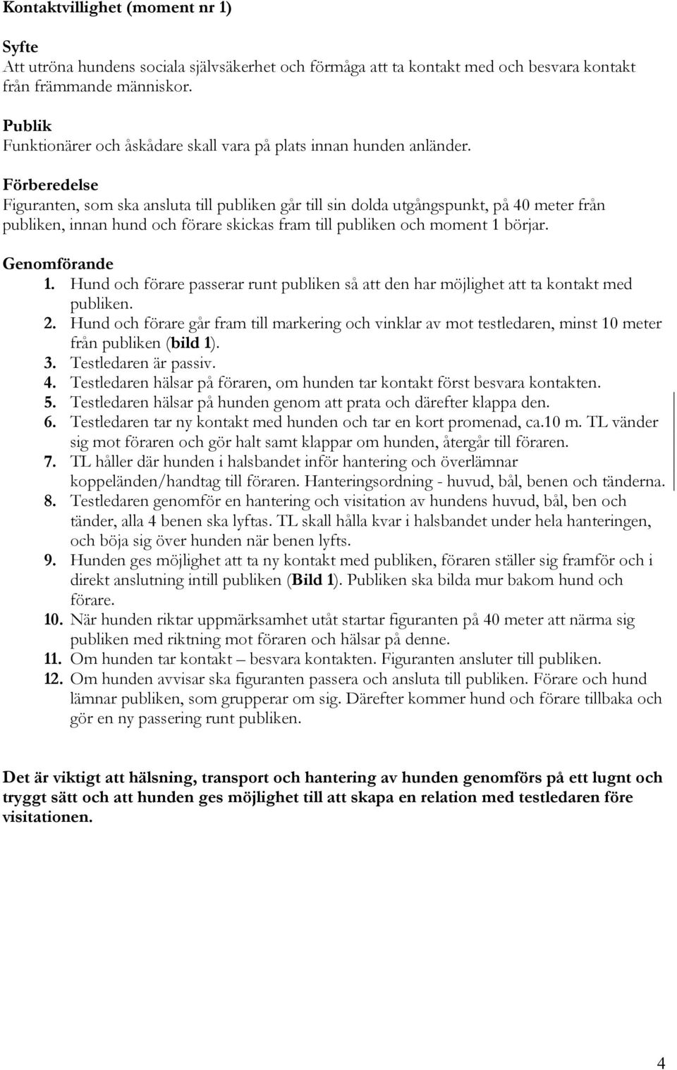 Förberedelse Figuranten, som ska ansluta till publiken går till sin dolda utgångspunkt, på 40 meter från publiken, innan hund och förare skickas fram till publiken och moment 1 börjar. Genomförande 1.