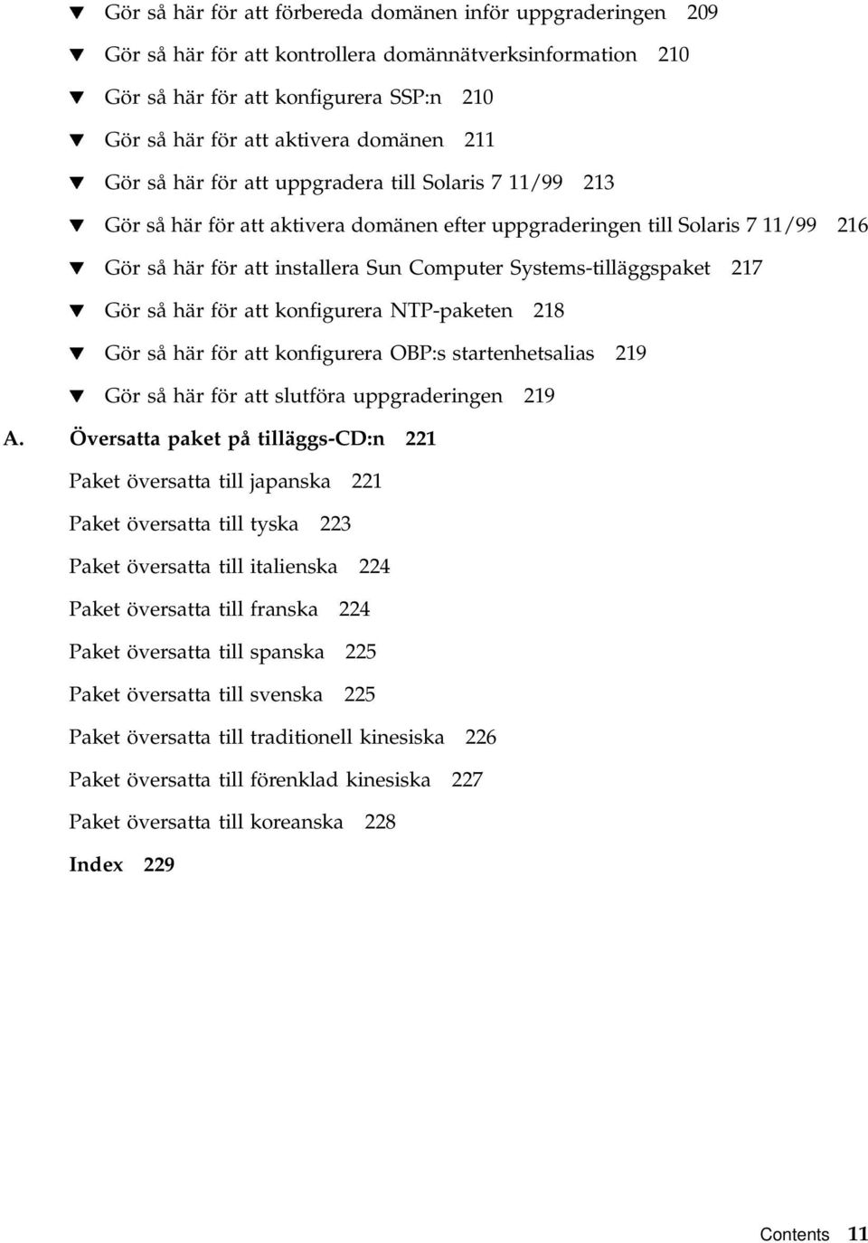 Systems-tilläggspaket 217 H Gör så här för att konfigurera NTP-paketen 218 H Gör så här för att konfigurera OBP:s startenhetsalias 219 H Gör så här för att slutföra uppgraderingen 219 A.