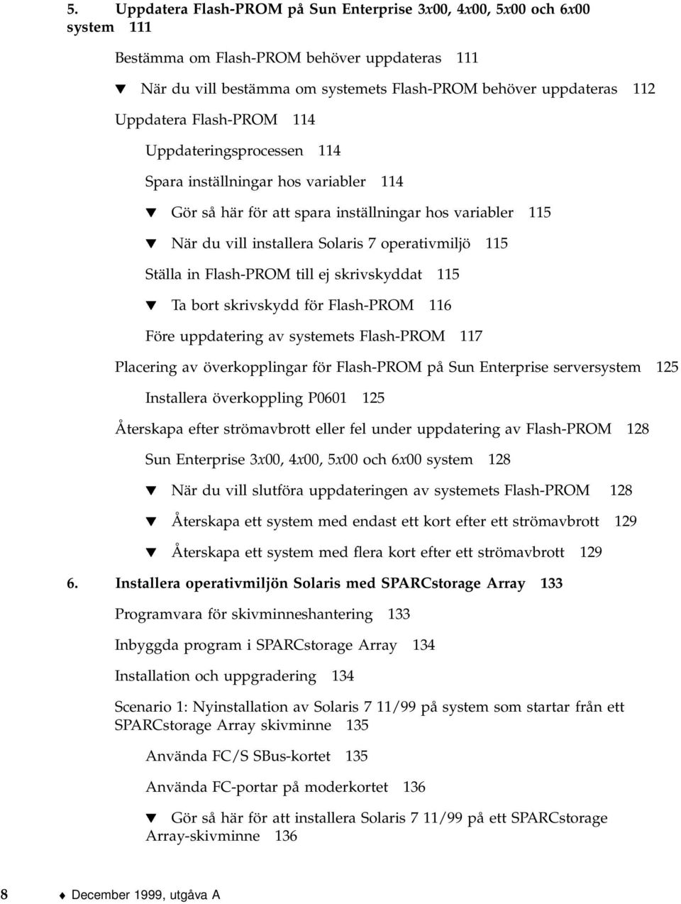 115 Ställa in Flash-PROM till ej skrivskyddat 115 H Ta bort skrivskydd för Flash-PROM 116 Före uppdatering av systemets Flash-PROM 117 Placering av överkopplingar för Flash-PROM på Sun Enterprise