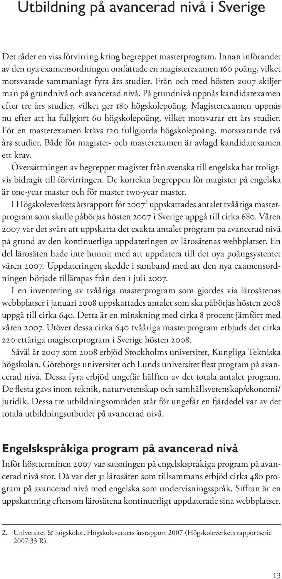 På grundnivå uppnås kandidatexamen efter tre års studier, vilket ger 180 högskolepoäng. Magisterexamen uppnås nu efter att ha fullgjort 60 högskolepoäng, vilket motsvarar ett års studier.