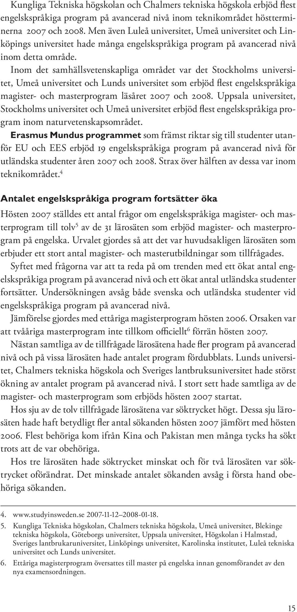 Inom det samhällsvetenskapliga området var det Stockholms universitet, Umeå universitet och Lunds universitet som erbjöd flest engelskspråkiga magister- och masterprogram läsåret 2007 och 2008.