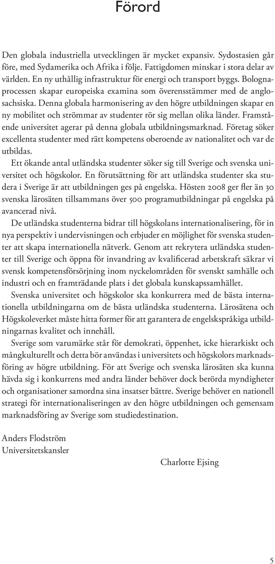 Denna globala harmonisering av den högre utbildningen skapar en ny mobilitet och strömmar av studenter rör sig mellan olika länder. Framstående universitet agerar på denna globala utbildningsmarknad.