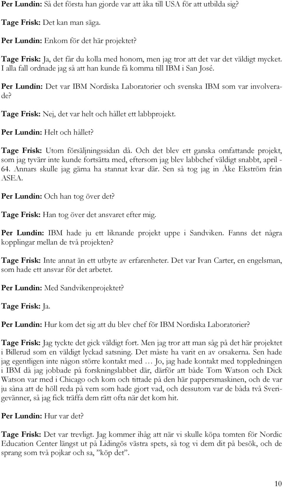 Per Lundin: Det var IBM Nordiska Laboratorier och svenska IBM som var involverade? Tage Frisk: Nej, det var helt och hållet ett labbprojekt. Per Lundin: Helt och hållet?