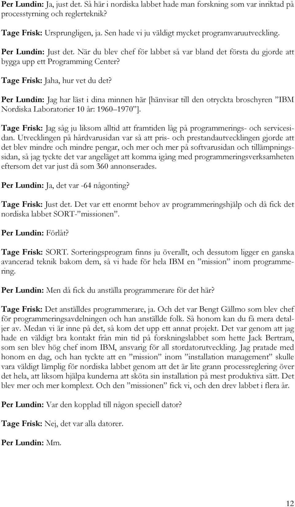 Tage Frisk: Jaha, hur vet du det? Per Lundin: Jag har läst i dina minnen här [hänvisar till den otryckta broschyren IBM Nordiska Laboratorier 10 år: 1960 1970 ].