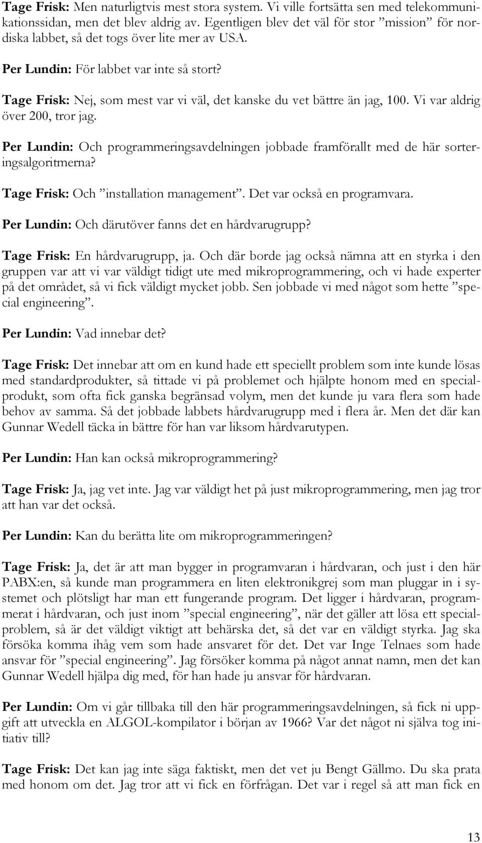 Tage Frisk: Nej, som mest var vi väl, det kanske du vet bättre än jag, 100. Vi var aldrig över 200, tror jag.