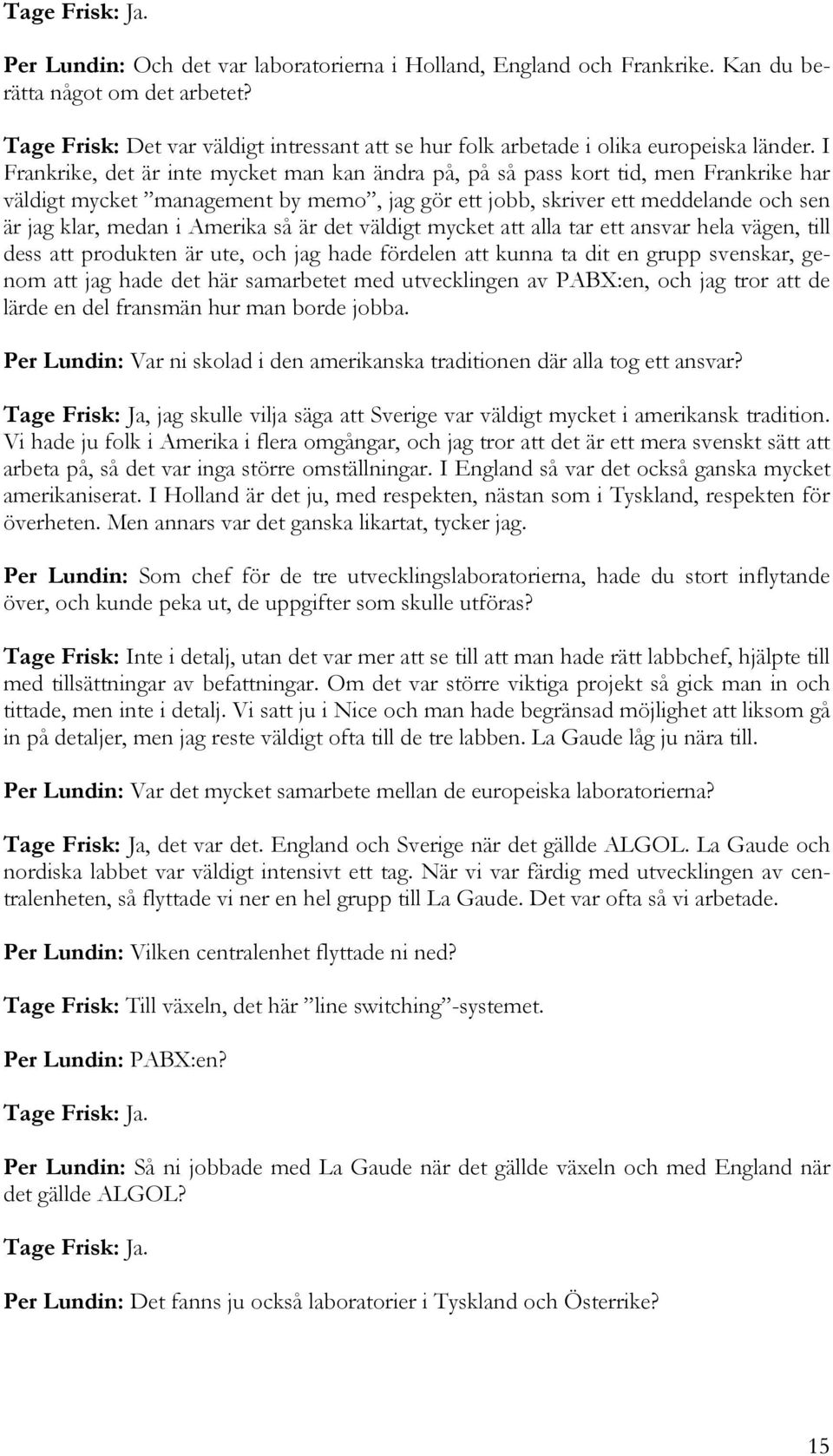 I Frankrike, det är inte mycket man kan ändra på, på så pass kort tid, men Frankrike har väldigt mycket management by memo, jag gör ett jobb, skriver ett meddelande och sen är jag klar, medan i