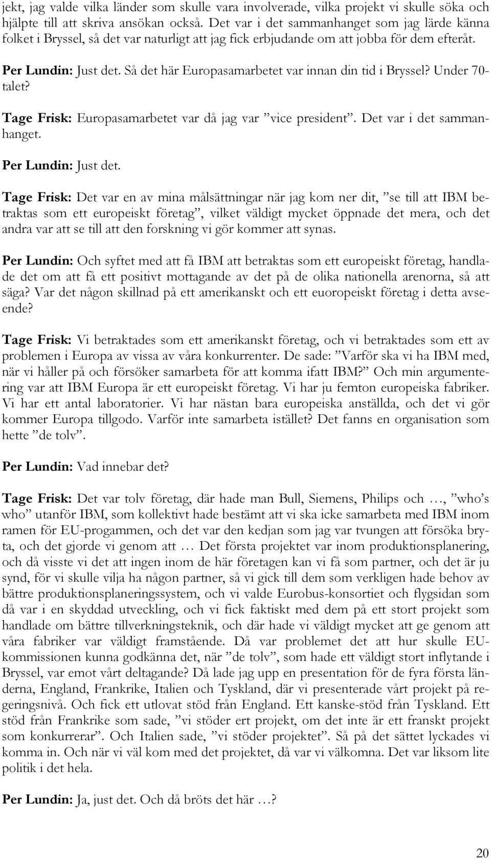 Så det här Europasamarbetet var innan din tid i Bryssel? Under 70- talet? Tage Frisk: Europasamarbetet var då jag var vice president. Det var i det sammanhanget. Per Lundin: Just det.