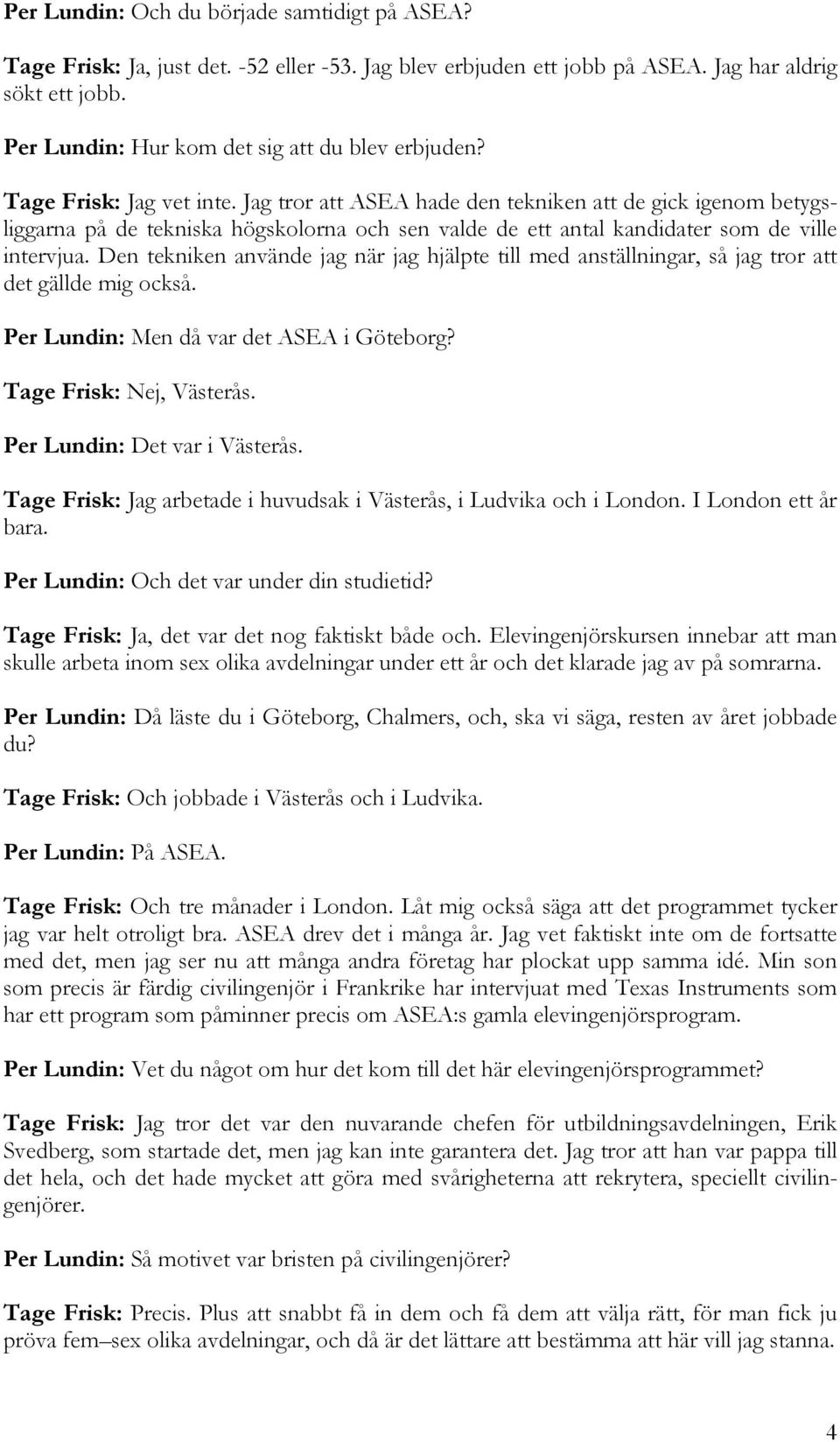 Jag tror att ASEA hade den tekniken att de gick igenom betygsliggarna på de tekniska högskolorna och sen valde de ett antal kandidater som de ville intervjua.