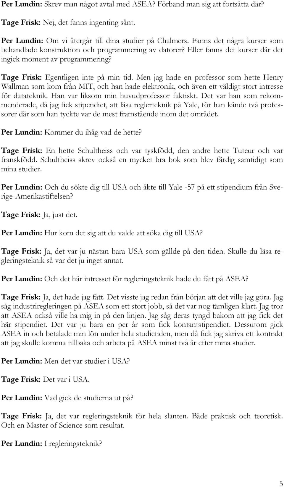 Men jag hade en professor som hette Henry Wallman som kom från MIT, och han hade elektronik, och även ett väldigt stort intresse för datateknik. Han var liksom min huvudprofessor faktiskt.