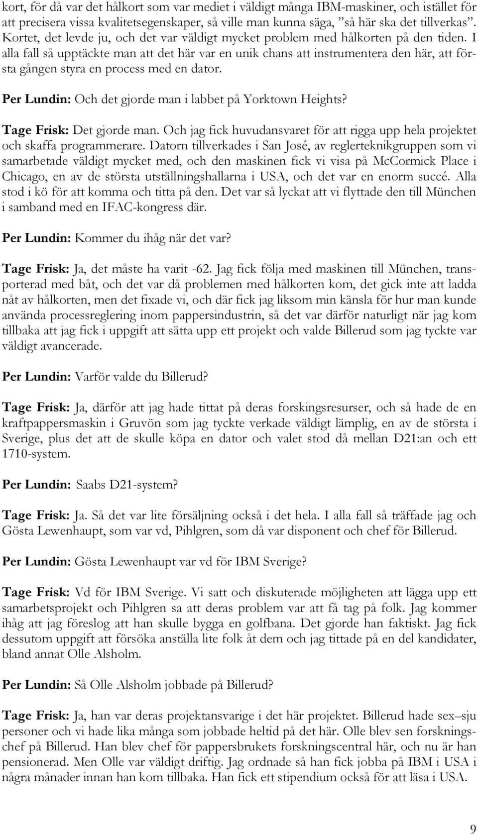 I alla fall så upptäckte man att det här var en unik chans att instrumentera den här, att första gången styra en process med en dator. Per Lundin: Och det gjorde man i labbet på Yorktown Heights?