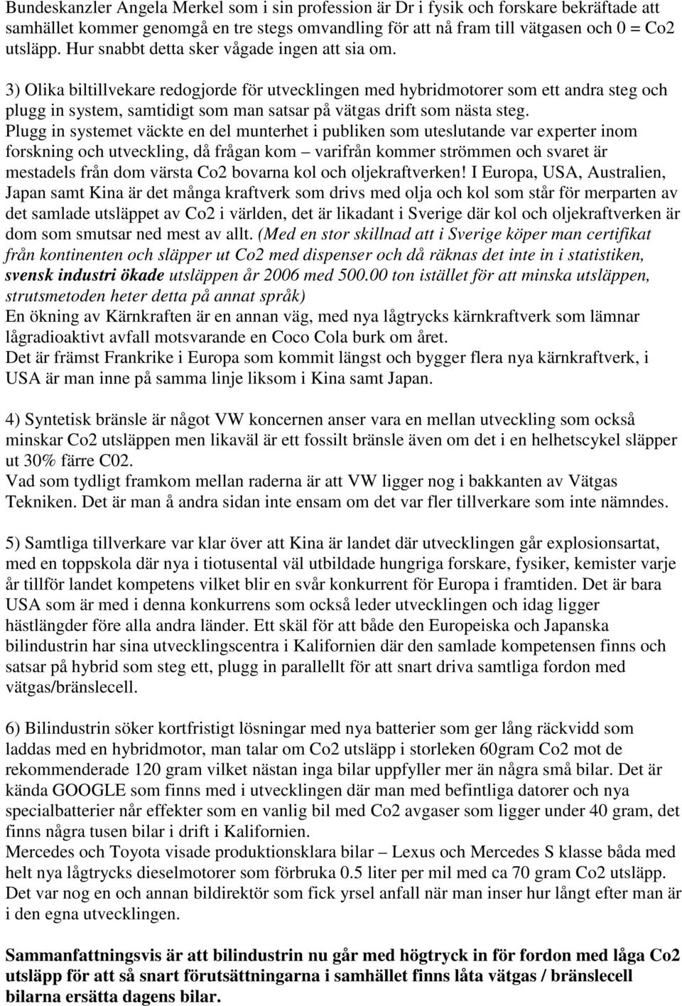 3) Olika biltillvekare redogjorde för utvecklingen med hybridmotorer som ett andra steg och plugg in system, samtidigt som man satsar på vätgas drift som nästa steg.