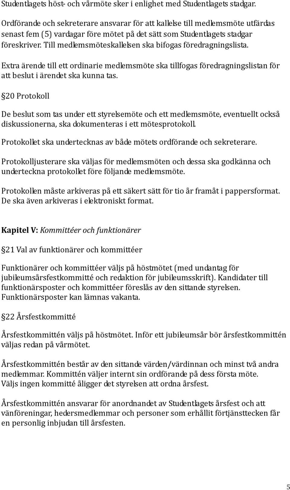 Till medlemsmöteskallelsen ska bifogas föredragningslista. Extra ärende till ett ordinarie medlemsmöte ska tillfogas föredragningslistan för att beslut i ärendet ska kunna tas.