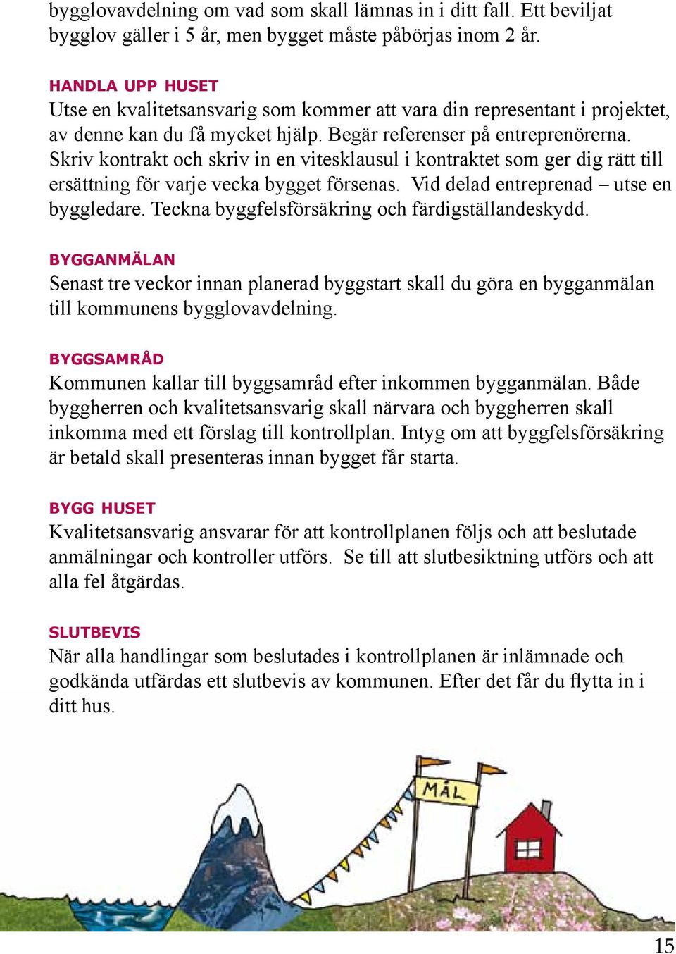 Skriv kontrakt och skriv in en vitesklausul i kontraktet som ger dig rätt till ersättning för varje vecka bygget försenas. Vid delad entreprenad utse en byggledare.