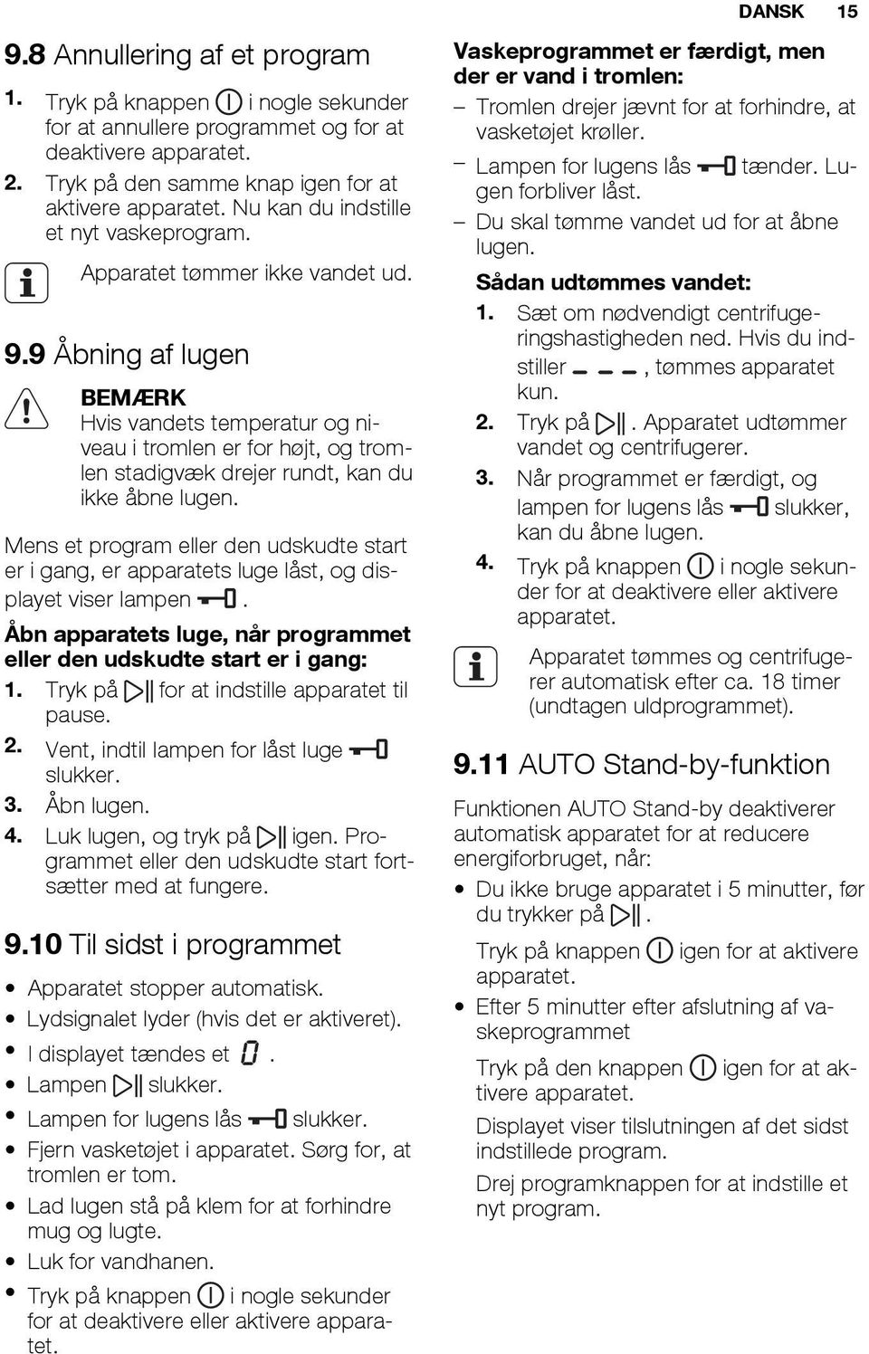 9 Åbning af lugen BEMÆRK Hvis vandets temperatur og niveau i tromlen er for højt, og tromlen stadigvæk drejer rundt, kan du ikke åbne lugen.