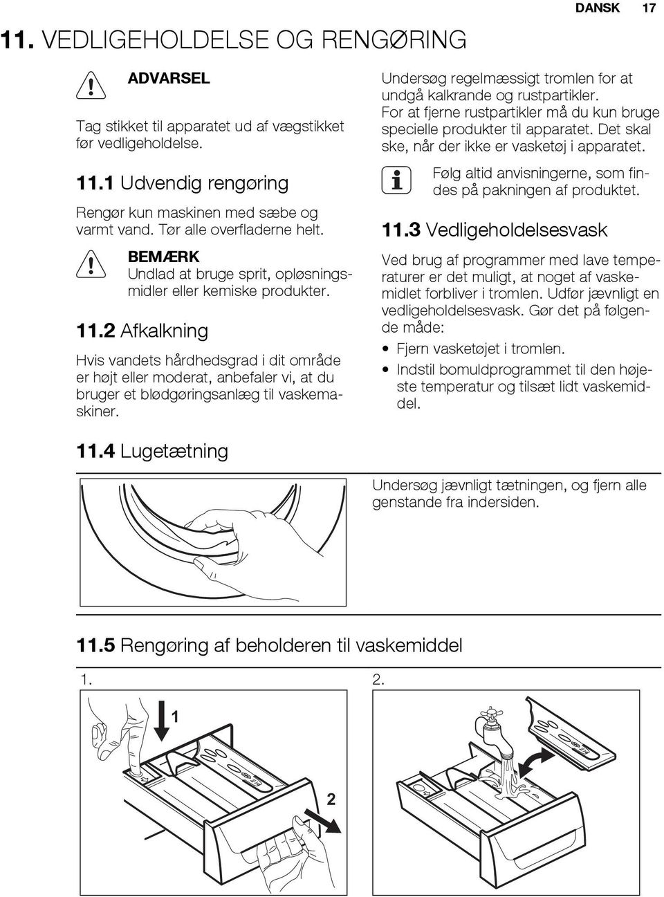 2 Afkalkning Hvis vandets hårdhedsgrad i dit område er højt eller moderat, anbefaler vi, at du bruger et blødgøringsanlæg til vaskemaskiner.